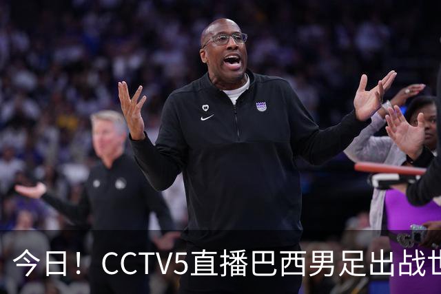 今日！CCTV5直播巴西男足出战世界杯，精彩呈现转NBA与F1赛事